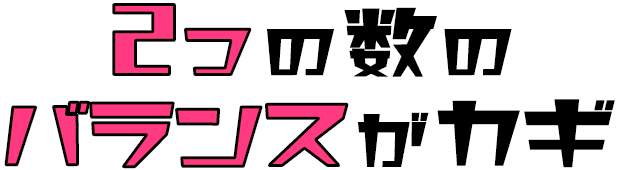 ２つの数のバランスがカギ