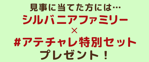 見事に当てた方には…シルバニアファミリー×#アテチャレ特別セットプレゼント