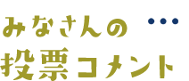 みなさんの投票コメント