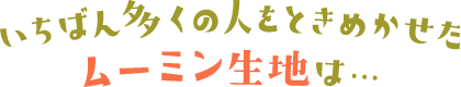 いちばん多くの人をときめかせたムーミン生地は