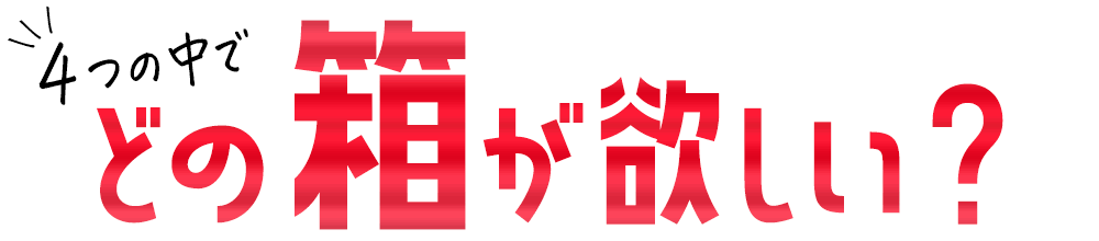 4つの中で、どの箱が欲しい？