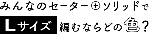 みんなのセーター＋ソリッドでＬサイズ編むならどの色？