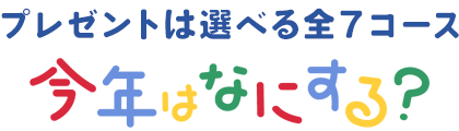 プレゼントは選べる全７コース！今年はなにする？