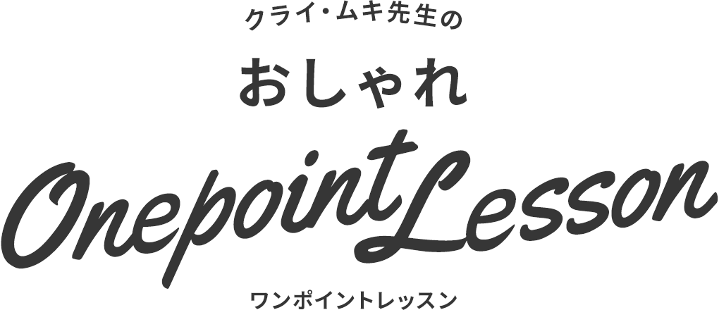 クライ・ムキ先生のおしゃれワンポイントレッスン
