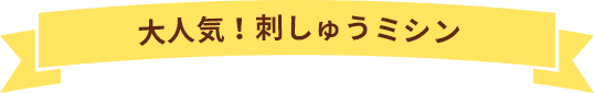 大人気！刺しゅうミシン