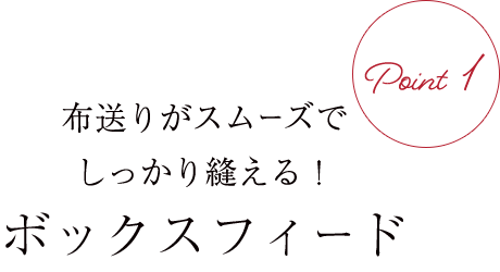 布送りがスムーズでしっかり縫える！ボックスフィード