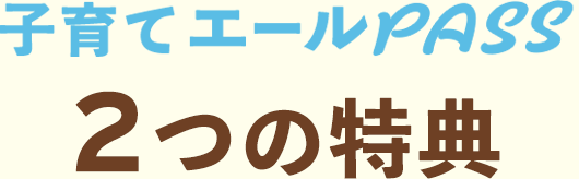 子育てエールパス 2つの特典