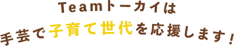 Teamトーカイは手芸で子育て世代を応援します！